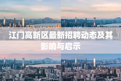 江門高新區(qū)最新招聘動態(tài)及其影響與啟示