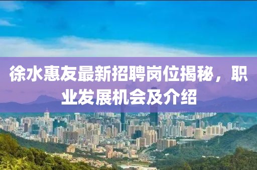 徐水惠友最新招聘崗位揭秘，職業(yè)發(fā)展機(jī)會(huì)及介紹