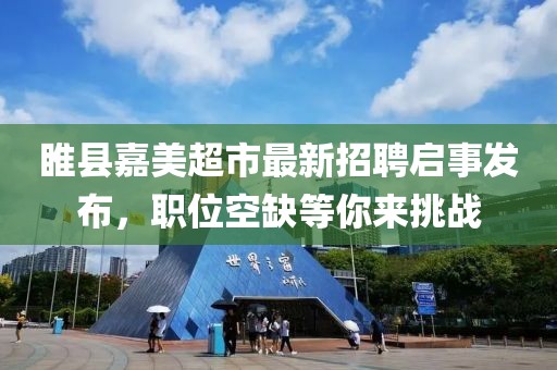 睢縣嘉美超市最新招聘啟事發(fā)布，職位空缺等你來(lái)挑戰(zhàn)