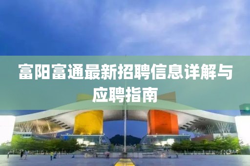 富陽富通最新招聘信息詳解與應(yīng)聘指南