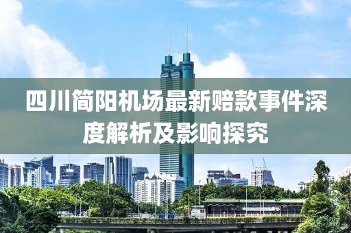 四川簡(jiǎn)陽(yáng)機(jī)場(chǎng)最新賠款事件深度解析及影響探究
