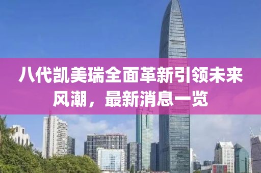 八代凱美瑞全面革新引領(lǐng)未來風潮，最新消息一覽