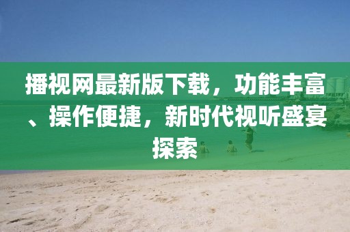播視網(wǎng)最新版下載，功能豐富、操作便捷，新時(shí)代視聽盛宴探索