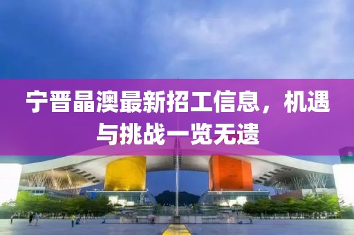 寧晉晶澳最新招工信息，機遇與挑戰(zhàn)一覽無遺