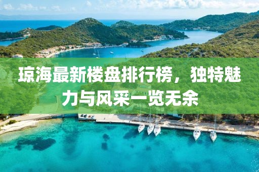 瓊海最新樓盤排行榜，獨(dú)特魅力與風(fēng)采一覽無(wú)余
