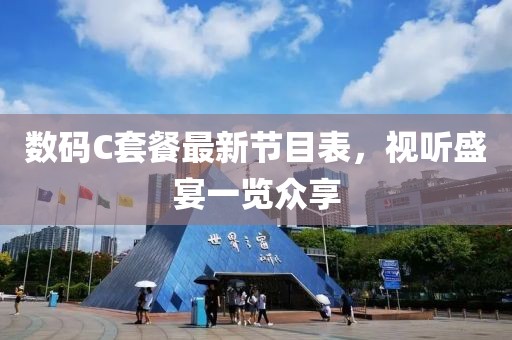 數(shù)碼C套餐最新節(jié)目表，視聽(tīng)盛宴一覽眾享