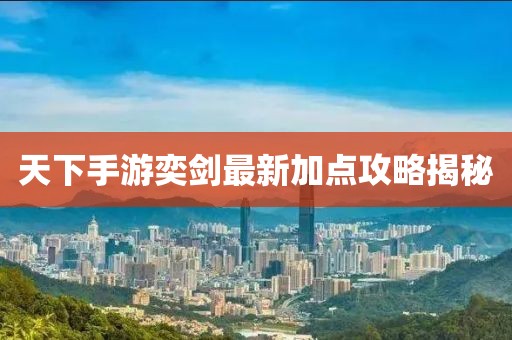 天下手游奕劍最新加點(diǎn)攻略揭秘