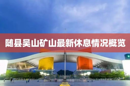 隨縣吳山礦山最新休息情況概覽