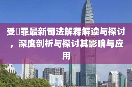 受陏罪最新司法解釋解讀與探討，深度剖析與探討其影響與應用