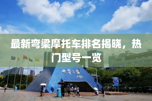 最新彎梁摩托車排名揭曉，熱門型號(hào)一覽