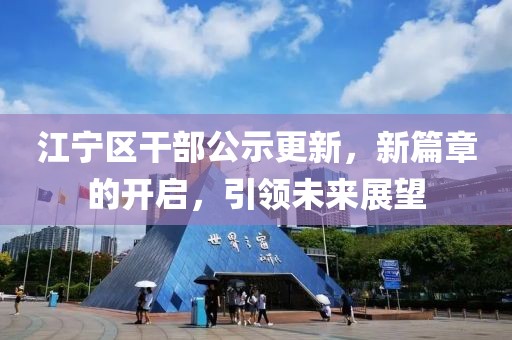 江寧區(qū)干部公示更新，新篇章的開啟，引領(lǐng)未來展望