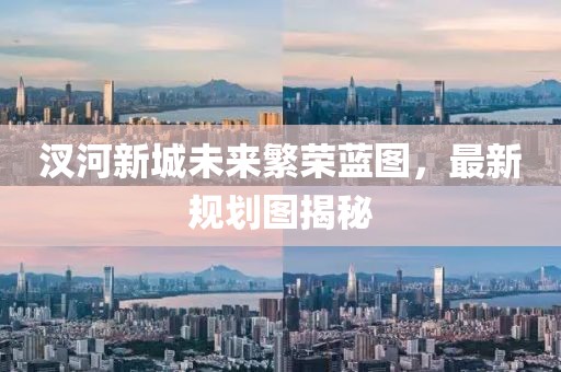 汊河新城未來繁榮藍(lán)圖，最新規(guī)劃圖揭秘