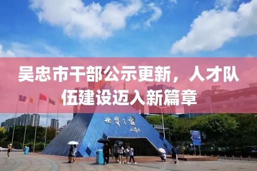 吳忠市干部公示更新，人才隊伍建設(shè)邁入新篇章