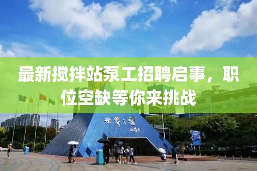 最新攪拌站泵工招聘啟事，職位空缺等你來挑戰(zhàn)