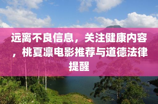 遠(yuǎn)離不良信息，關(guān)注健康內(nèi)容，桃夏凜電影推薦與道德法律提醒