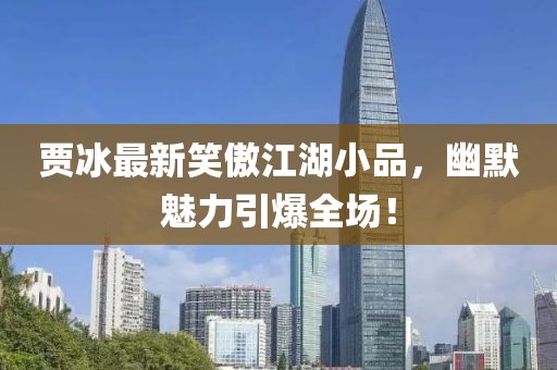 賈冰最新笑傲江湖小品，幽默魅力引爆全場(chǎng)！