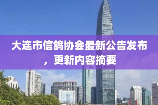 大連市信鴿協(xié)會最新公告發(fā)布，更新內(nèi)容摘要