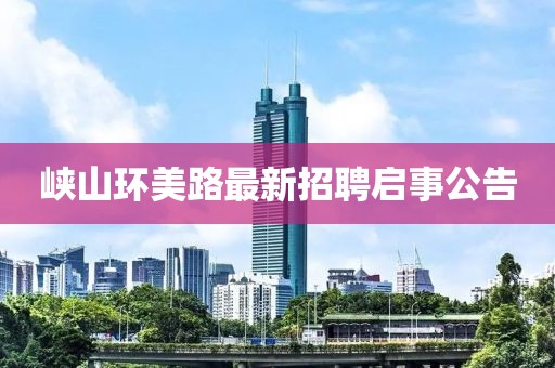 峽山環(huán)美路最新招聘啟事公告