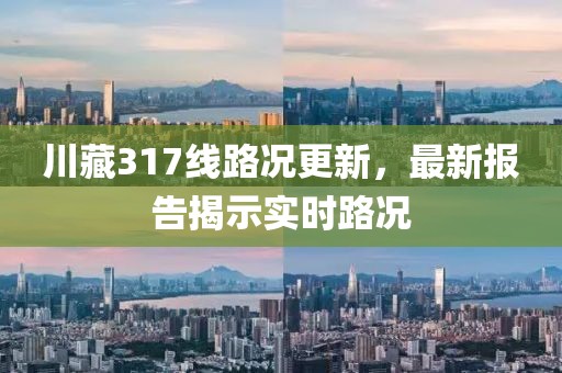 川藏317線路況更新，最新報告揭示實時路況