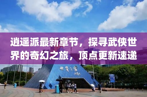 逍遙派最新章節(jié)，探尋武俠世界的奇幻之旅，頂點更新速遞