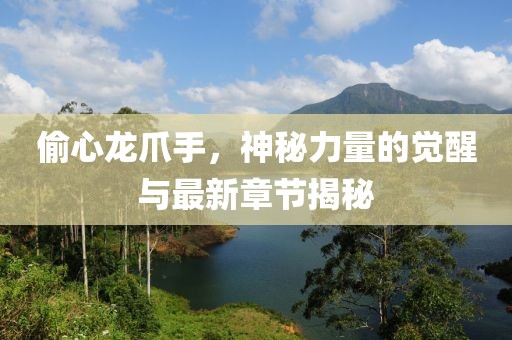 偷心龍爪手，神秘力量的覺醒與最新章節(jié)揭秘
