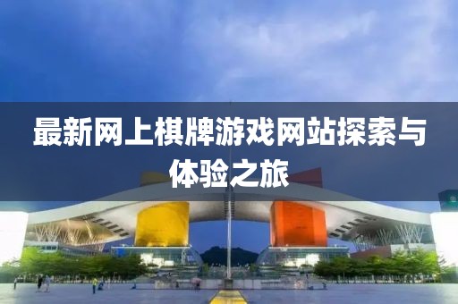 最新網(wǎng)上棋牌游戲網(wǎng)站探索與體驗之旅