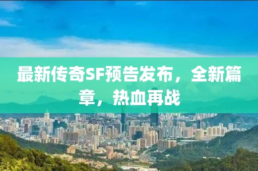 最新傳奇SF預告發(fā)布，全新篇章，熱血再戰(zhàn)