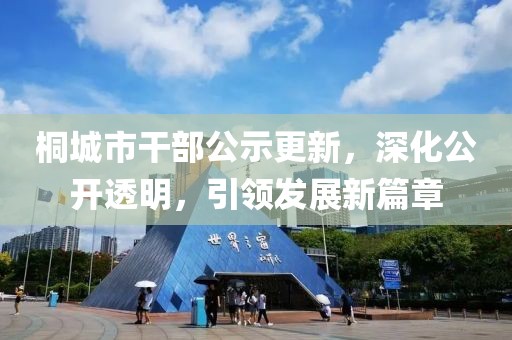 桐城市干部公示更新，深化公開(kāi)透明，引領(lǐng)發(fā)展新篇章