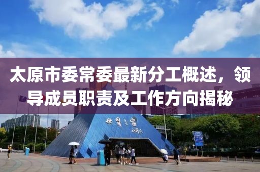 太原市委常委最新分工概述，領(lǐng)導(dǎo)成員職責(zé)及工作方向揭秘