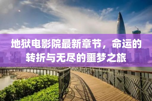 地獄電影院最新章節(jié)，命運的轉(zhuǎn)折與無盡的噩夢之旅