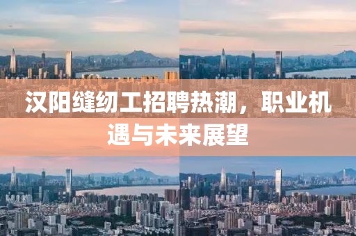 漢陽縫紉工招聘熱潮，職業(yè)機(jī)遇與未來展望