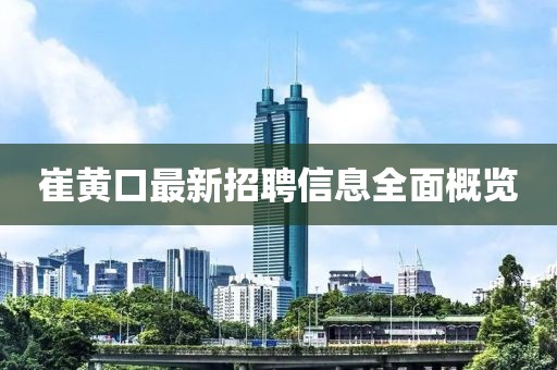 崔黃口最新招聘信息全面概覽