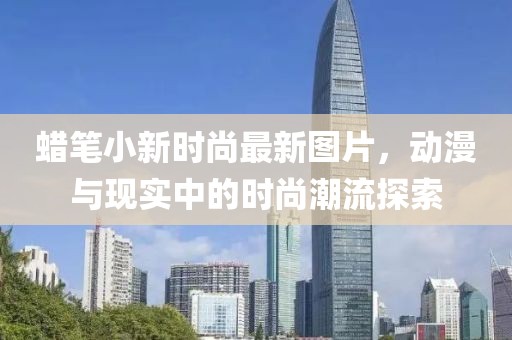 蠟筆小新時尚最新圖片，動漫與現(xiàn)實中的時尚潮流探索