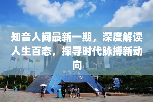 知音人間最新一期，深度解讀人生百態(tài)，探尋時代脈搏新動向