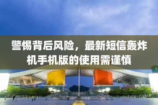 警惕背后風(fēng)險(xiǎn)，最新短信轟炸機(jī)手機(jī)版的使用需謹(jǐn)慎