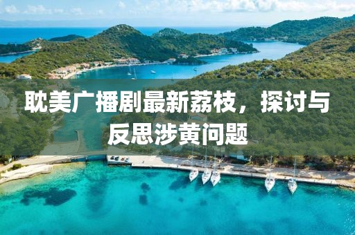 耽美廣播劇最新荔枝，探討與反思涉黃問題