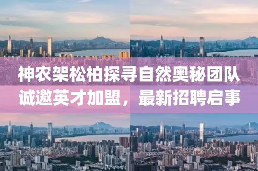 神農(nóng)架松柏探尋自然奧秘團(tuán)隊(duì)誠邀英才加盟，最新招聘啟事