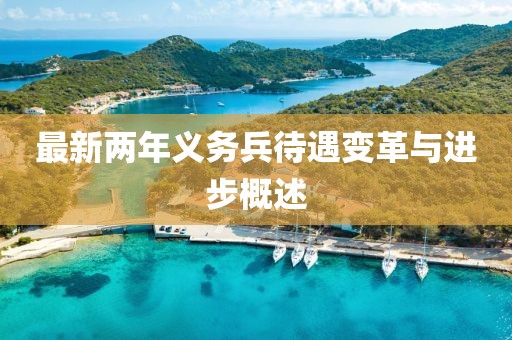 最新兩年義務(wù)兵待遇變革與進步概述