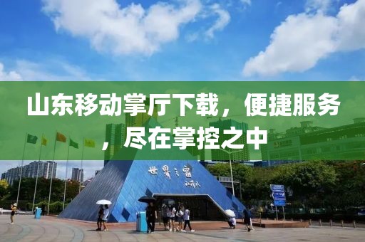 山東移動掌廳下載，便捷服務(wù)，盡在掌控之中