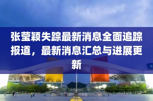 張瑩穎失蹤最新消息全面追蹤報(bào)道，最新消息匯總與進(jìn)展更新