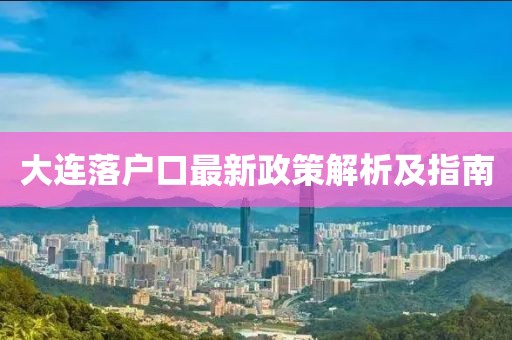 大連落戶口最新政策解析及指南