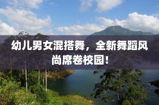 幼兒男女混搭舞，全新舞蹈風尚席卷校園！