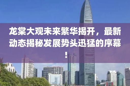 龍?zhí)拇笥^未來繁華揭開，最新動(dòng)態(tài)揭秘發(fā)展勢頭迅猛的序幕！