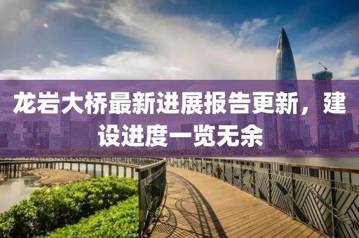 龍巖大橋最新進(jìn)展報(bào)告更新，建設(shè)進(jìn)度一覽無(wú)余