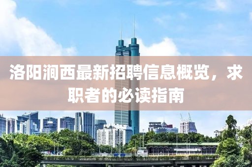洛陽澗西最新招聘信息概覽，求職者的必讀指南