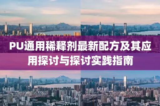 PU通用稀釋劑最新配方及其應(yīng)用探討與探討實(shí)踐指南