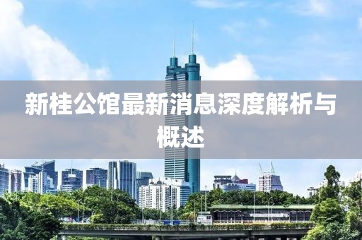 新桂公館最新消息深度解析與概述