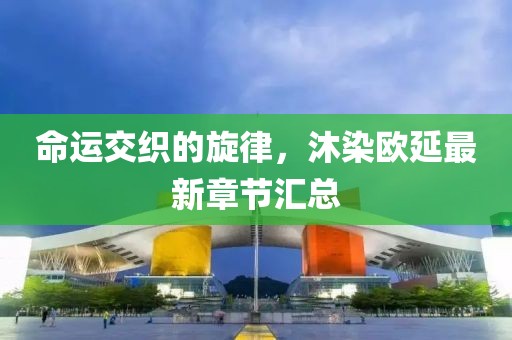 命運(yùn)交織的旋律，沐染歐延最新章節(jié)匯總