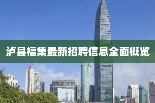 瀘縣福集最新招聘信息全面概覽