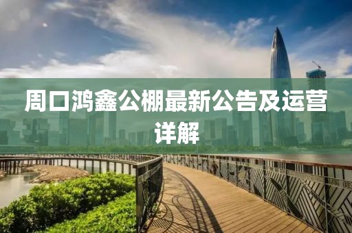 周口鴻鑫公棚最新公告及運營詳解